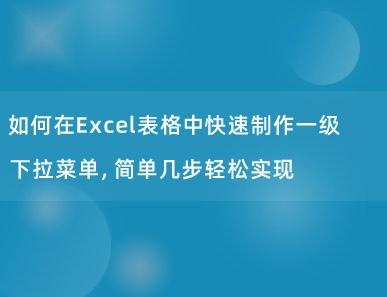 如何在Excel表格中快速制作一级下拉菜单，简单几步轻松实现